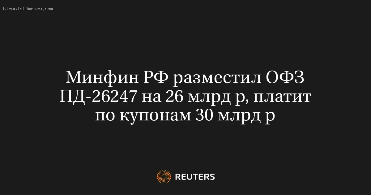 
								Минфин РФ разместил ОФЗ ПД-26247 на 26 млрд р, платит по купонам 30 млрд р			