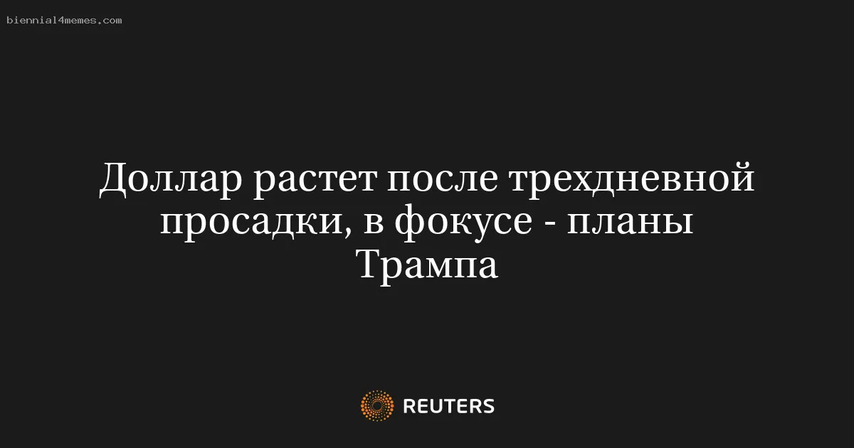 
								Доллар растет после трехдневной просадки, в фокусе - планы Трампа			