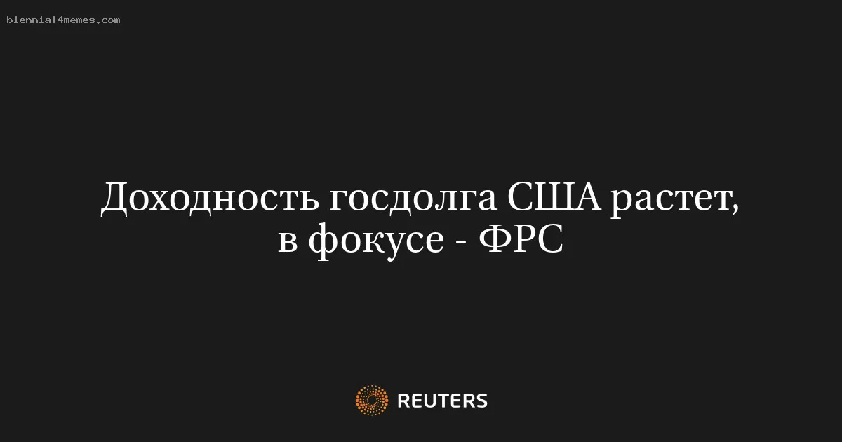 
								Доходность госдолга США растет, в фокусе - ФРС			