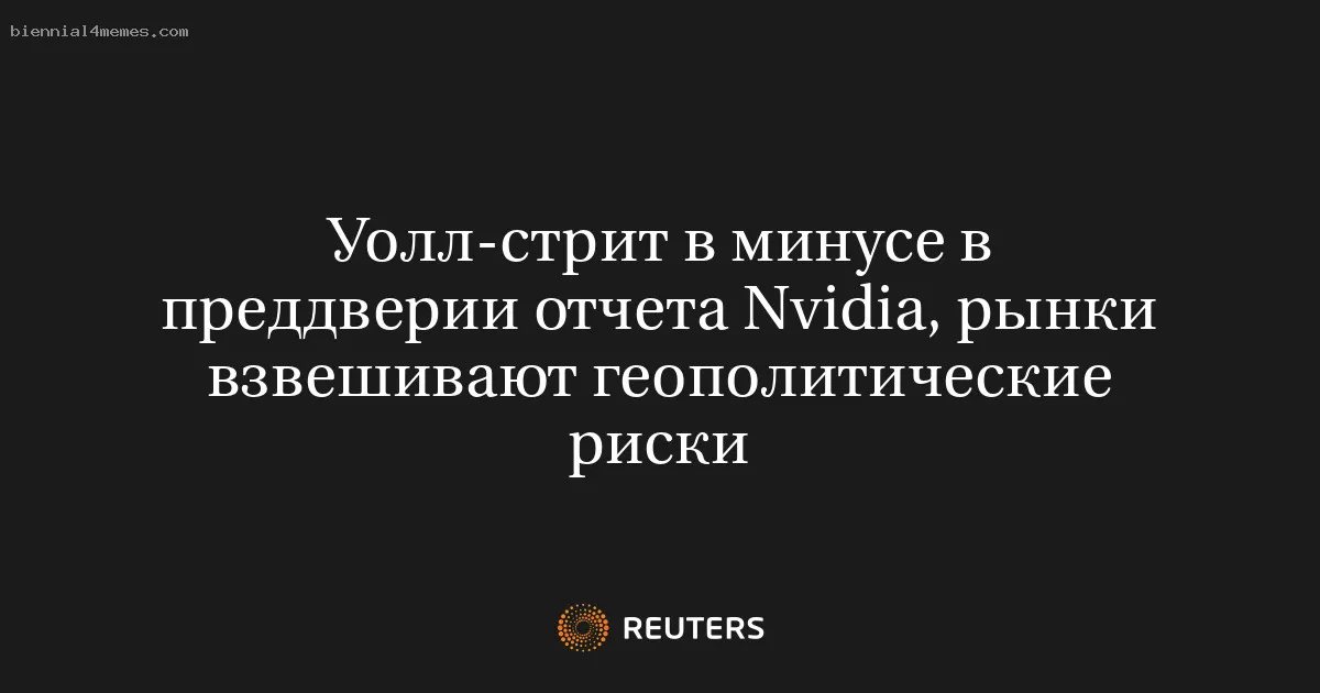 
								Уолл-стрит в минусе в преддверии отчета Nvidia, рынки взвешивают геополитические риски			