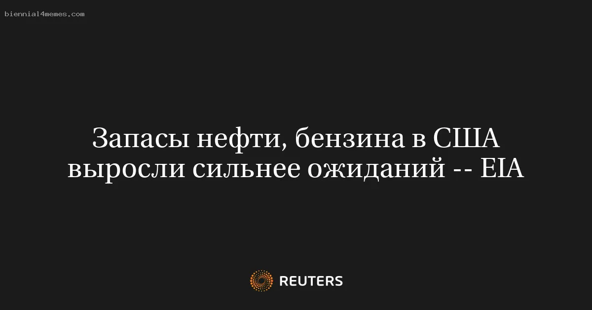 
								Запасы нефти, бензина в США выросли сильнее ожиданий -- EIA			