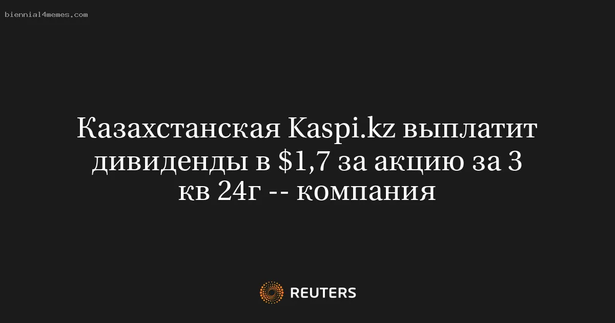 
								Казахстанская Kaspi.kz выплатит дивиденды в $1,7 за акцию за 3 кв 24г -- компания			