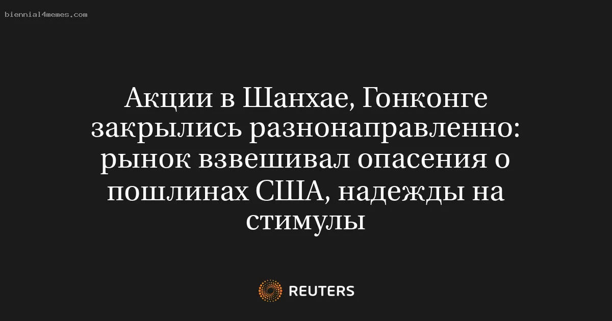 
								Акции в Шанхае, Гонконге закрылись разнонаправленно: рынок взвешивал опасения о пошлинах США, надежды на стимулы			