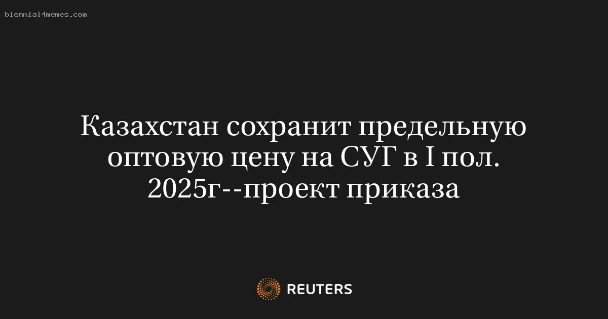 
								Казахстан сохранит предельную оптовую цену на СУГ в I пол. 2025г--проект приказа			