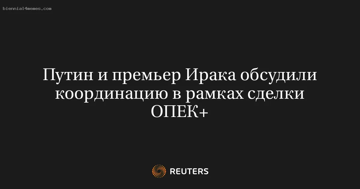 
								Путин и премьер Ирака обсудили координацию в рамках сделки ОПЕК+			