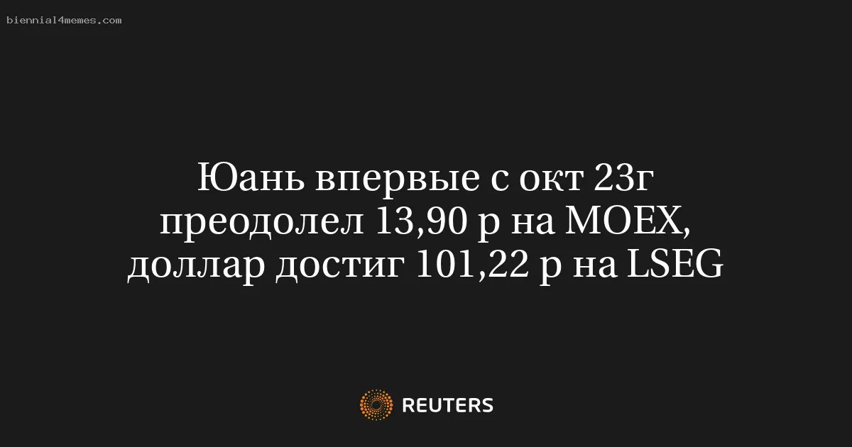 
								Юань впервые с окт 23г преодолел 13,90 р на MOEX, доллар достиг 101,22 р на LSEG			