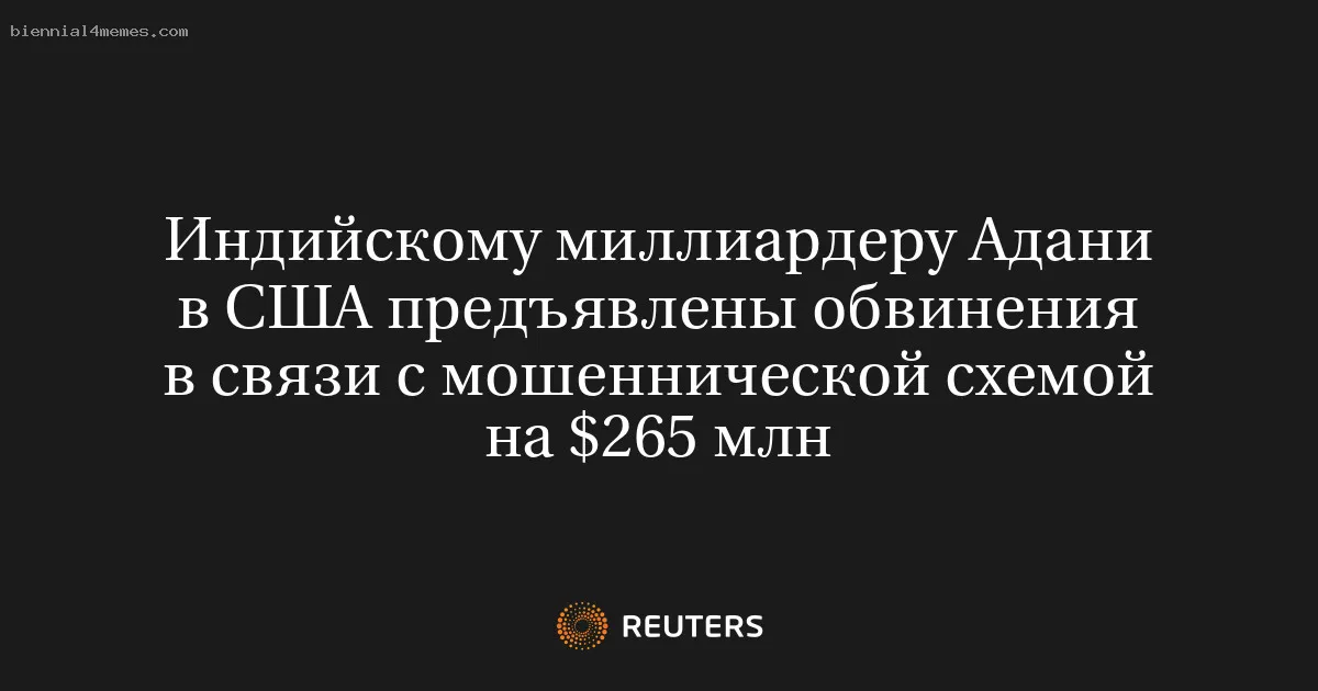 
								Индийскому миллиардеру Адани в США предъявлены обвинения в связи с мошеннической схемой на $265 млн			