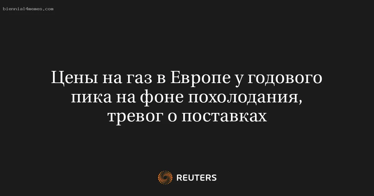 
								Цены на газ в Европе у годового пика на фоне похолодания, тревог о поставках			