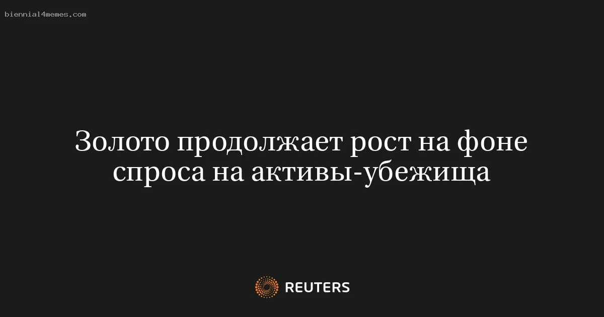 
								Золото продолжает рост на фоне спроса на активы-убежища			