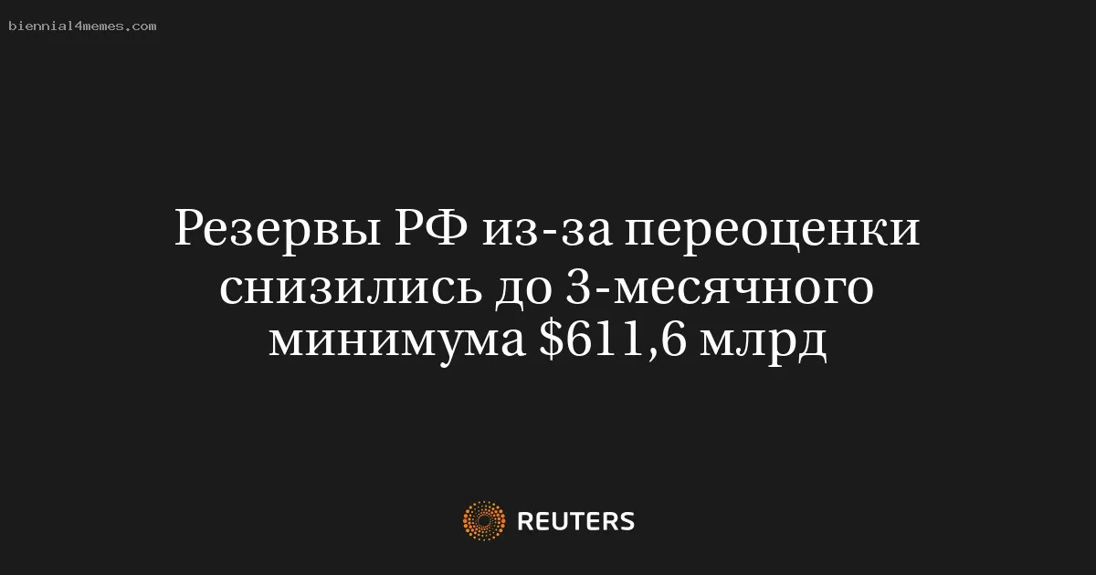 
								Резервы РФ из-за переоценки снизились до 3-месячного минимума $611,6 млрд			