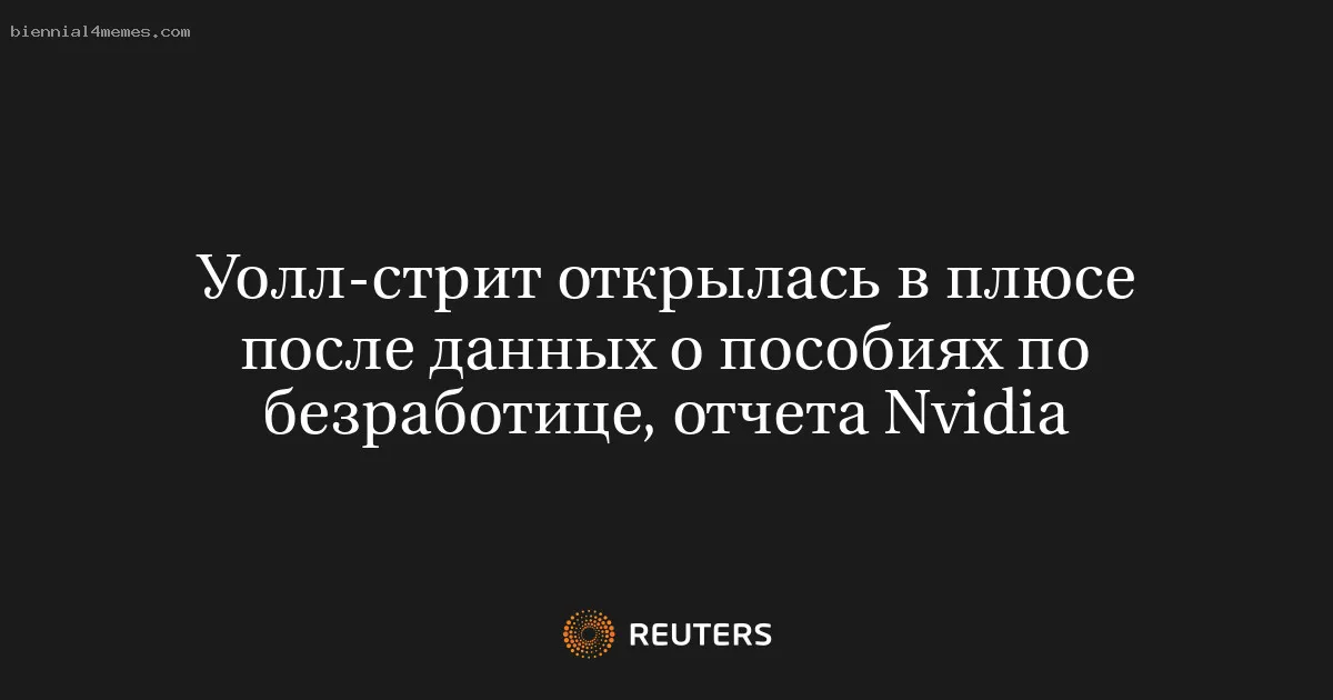 
								Уолл-стрит открылась в плюсе после данных о пособиях по безработице, отчета Nvidia			