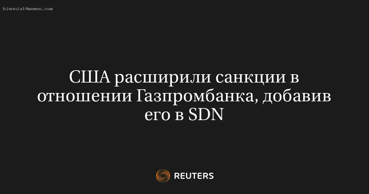 
								США расширили санкции в отношении Газпромбанка, добавив его в SDN			