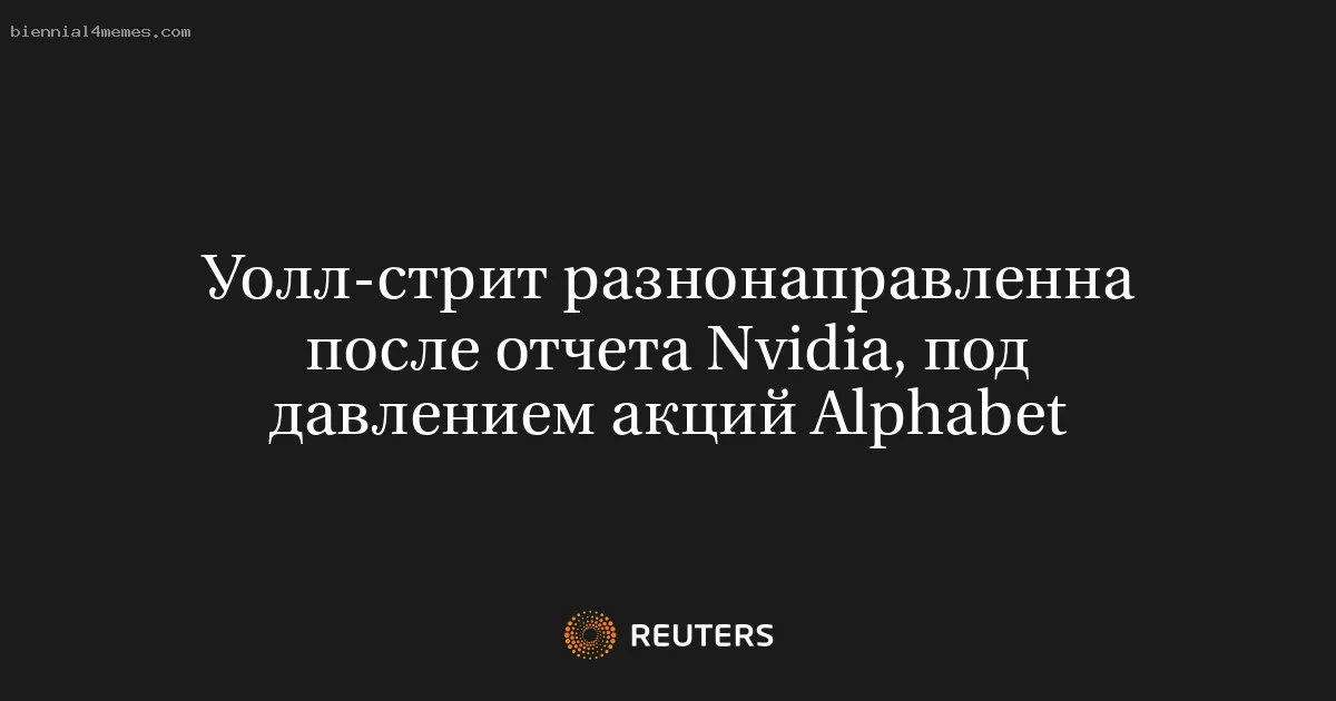 
								Уолл-стрит разнонаправленна после отчета Nvidia, под давлением акций Alphabet			