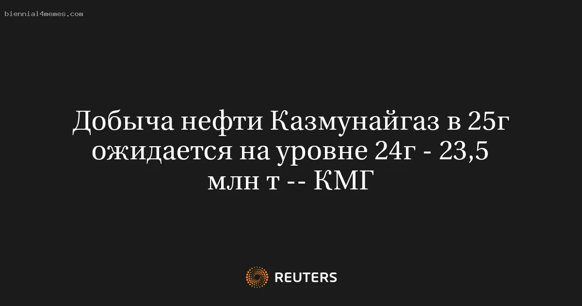 
								Добыча нефти Казмунайгаз в 25г ожидается на уровне 24г - 23,5 млн т -- КМГ			