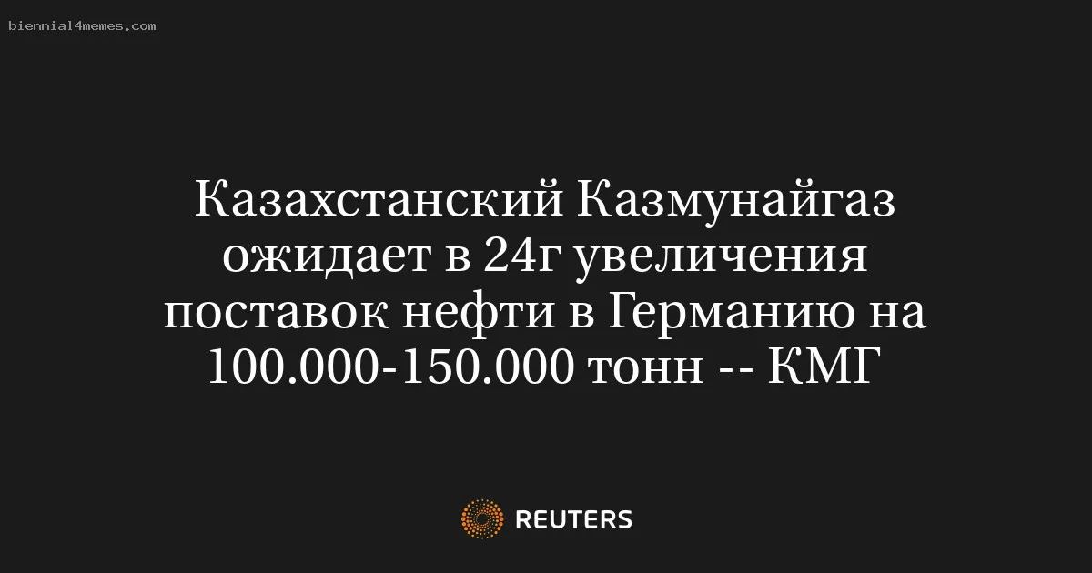 
								Казахстанский Казмунайгаз ожидает в 24г увеличения поставок нефти в Германию на 100.000-150.000 тонн -- КМГ			