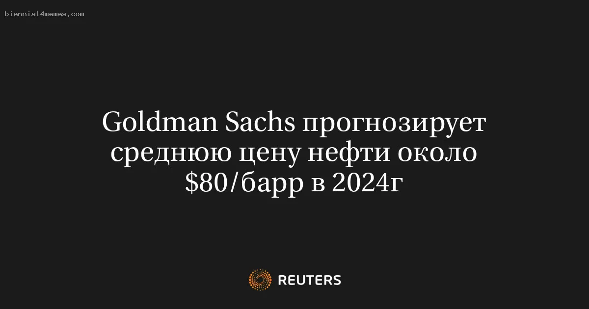 
								Goldman Sachs прогнозирует среднюю цену нефти около $80/барр в 2024г			