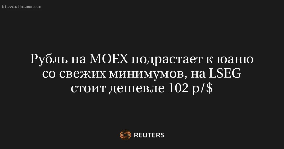 
								Рубль на MOEX подрастает к юаню со свежих минимумов, на LSEG стоит дешевле 102 р/$			