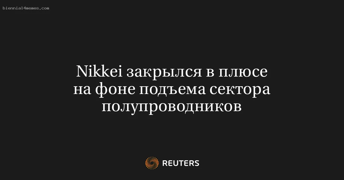 
								Nikkei закрылся в плюсе на фоне подъема сектора полупроводников			