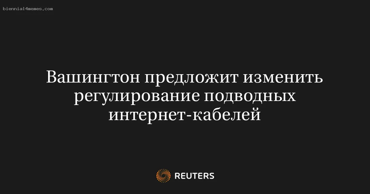 
								Вашингтон предложит изменить регулирование подводных интернет-кабелей			