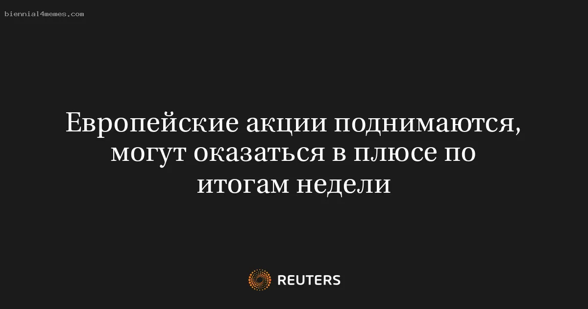 
								Европейские акции поднимаются, могут оказаться в плюсе по итогам недели			