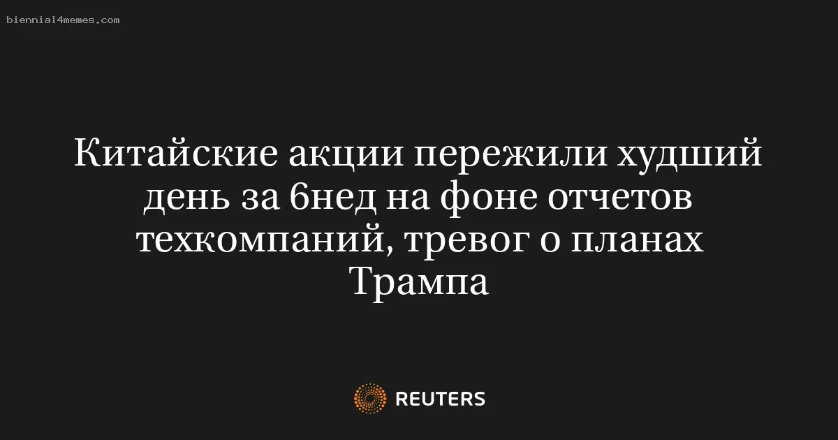 
								Китайские акции пережили худший день за 6нед на фоне отчетов техкомпаний, тревог о планах Трампа			