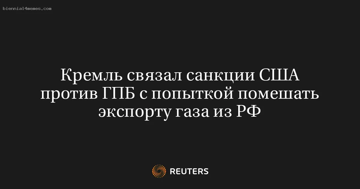 
								Кремль связал санкции США против ГПБ с попыткой помешать экспорту газа из РФ			