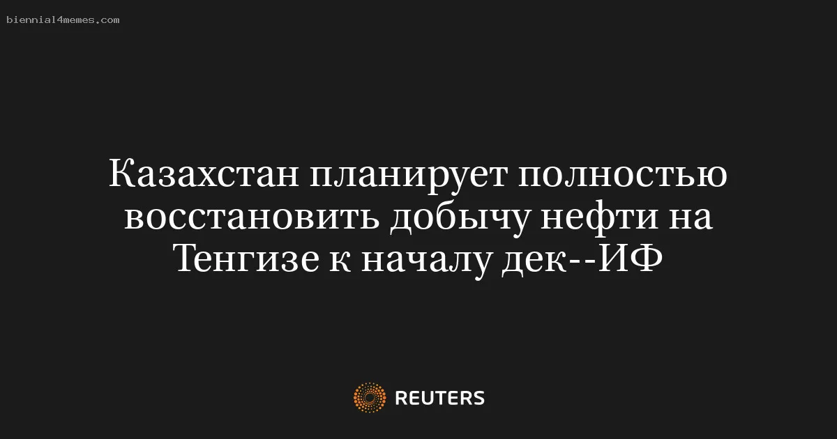 
								Казахстан планирует полностью восстановить добычу нефти на Тенгизе к началу дек--ИФ			