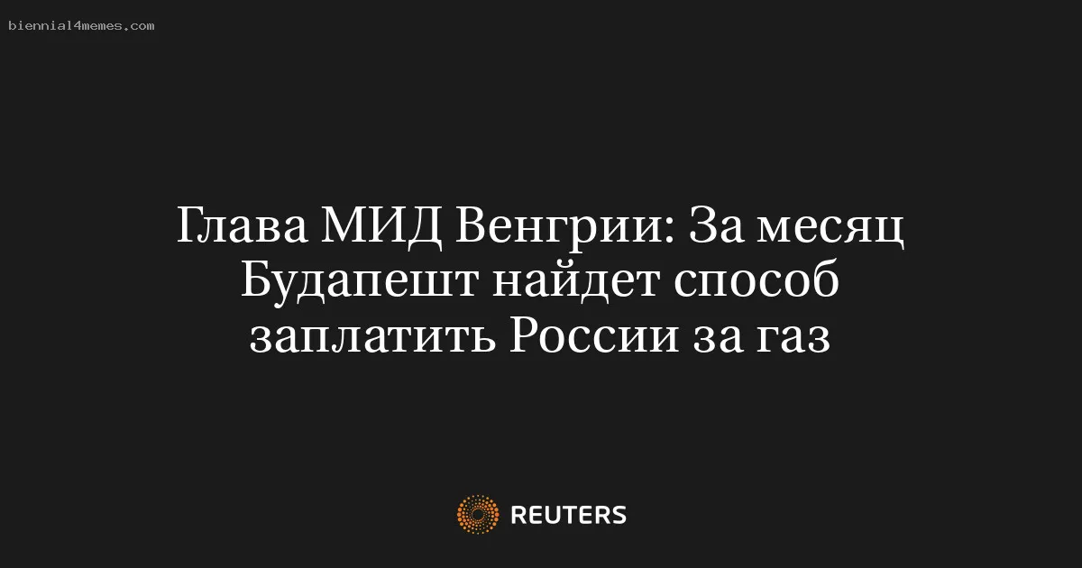 
								Глава МИД Венгрии: За месяц Будапешт найдет способ заплатить России за газ			