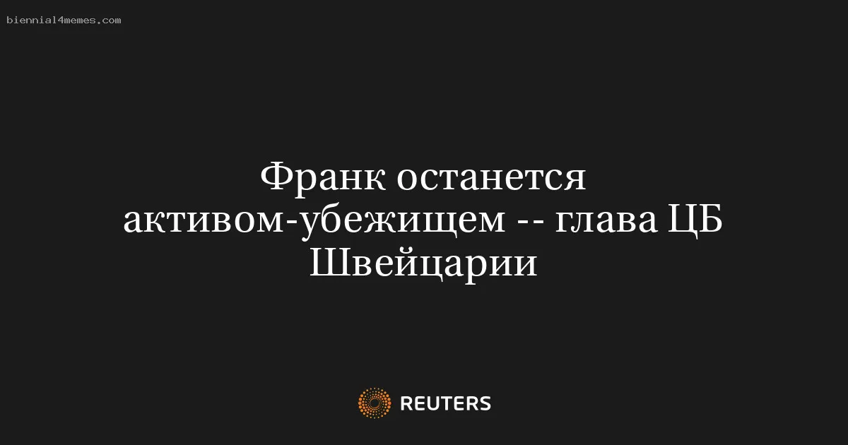 
								Франк останется активом-убежищем -- глава ЦБ Швейцарии			