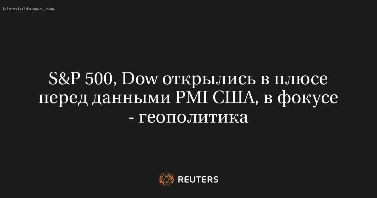 
								S&P 500, Dow открылись в плюсе перед данными PMI США, в фокусе - геополитика			