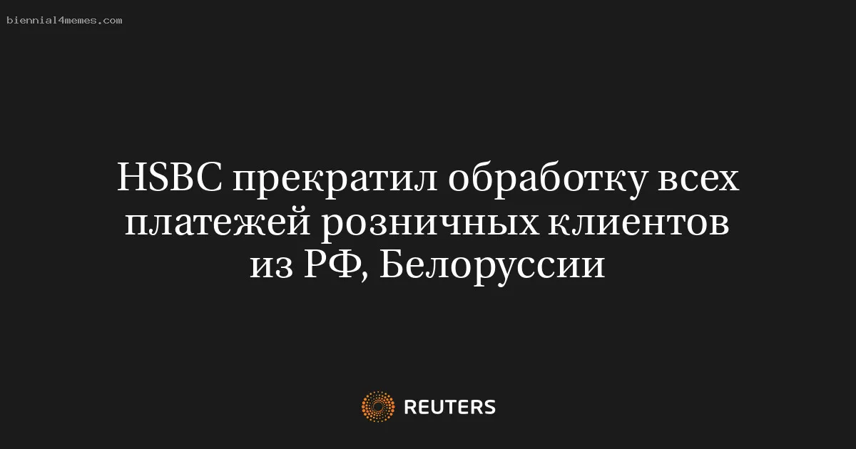 
								HSBC прекратил обработку всех платежей розничных клиентов из РФ, Белоруссии			