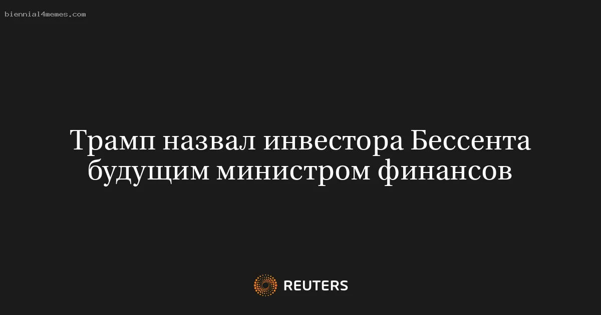 
								Трамп назвал инвестора Бессента будущим министром финансов			