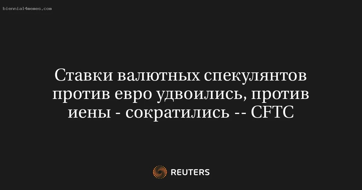 
								Ставки валютных спекулянтов против евро удвоились, против иены - сократились -- CFTC			