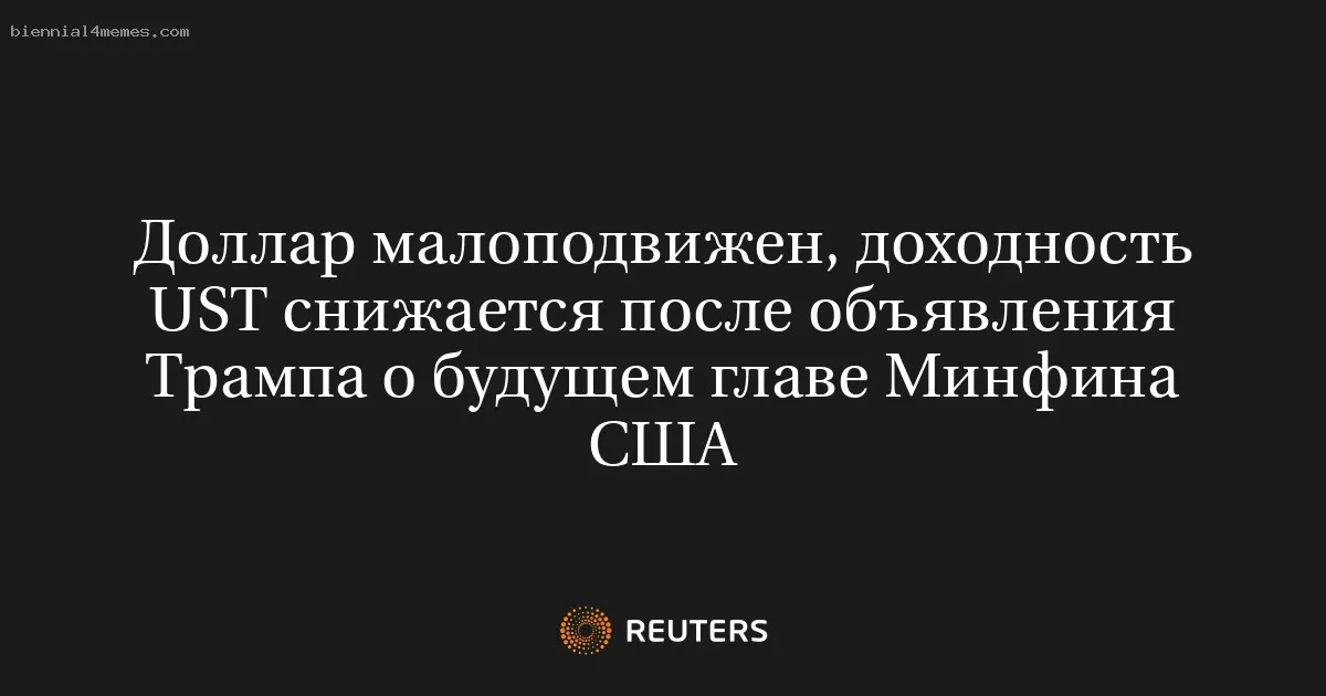 
								Доллар малоподвижен, доходность UST снижается после объявления Трампа о будущем главе Минфина США			