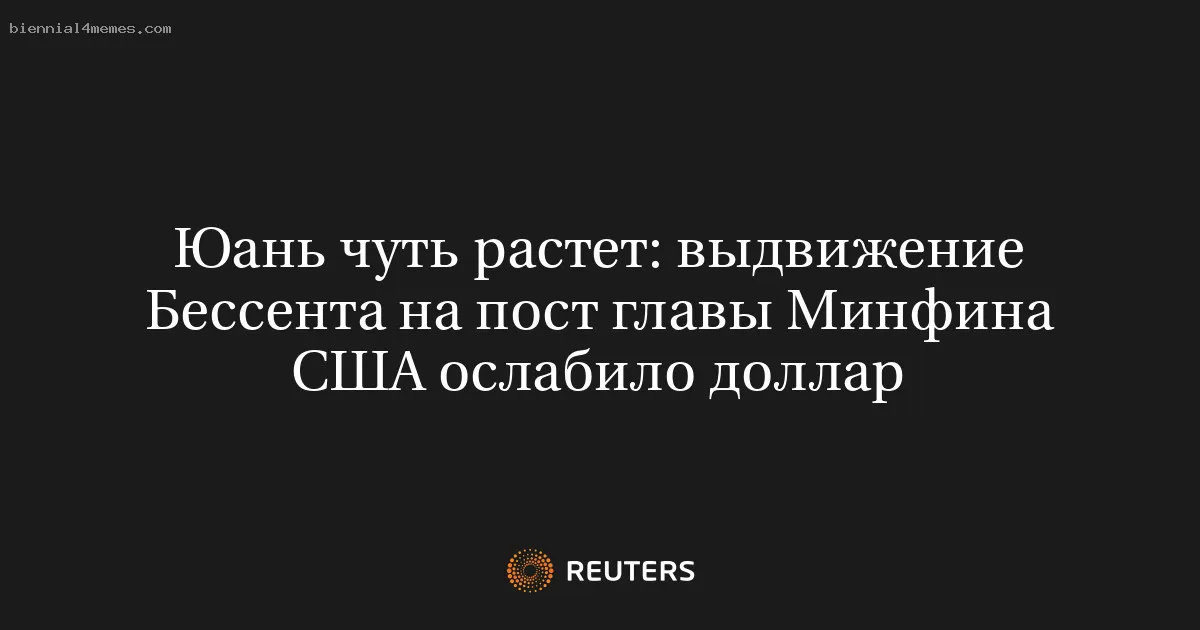 
								Юань чуть растет: выдвижение Бессента на пост главы Минфина США ослабило доллар			