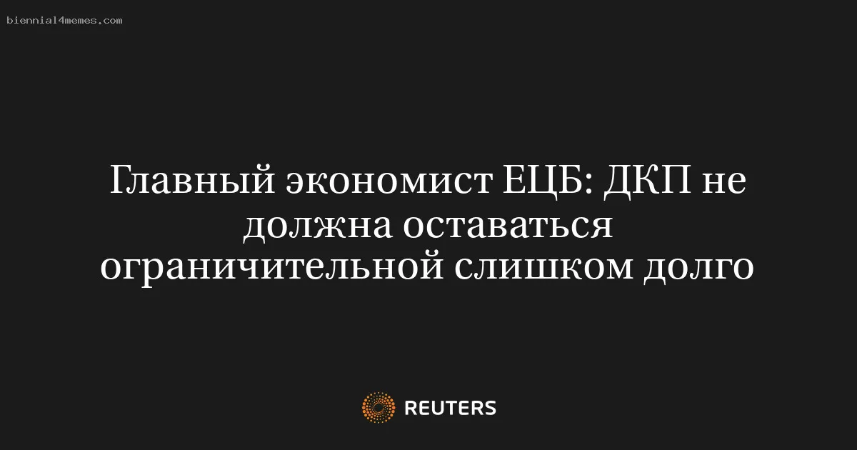 
								Главный экономист ЕЦБ: ДКП не должна оставаться ограничительной слишком долго			