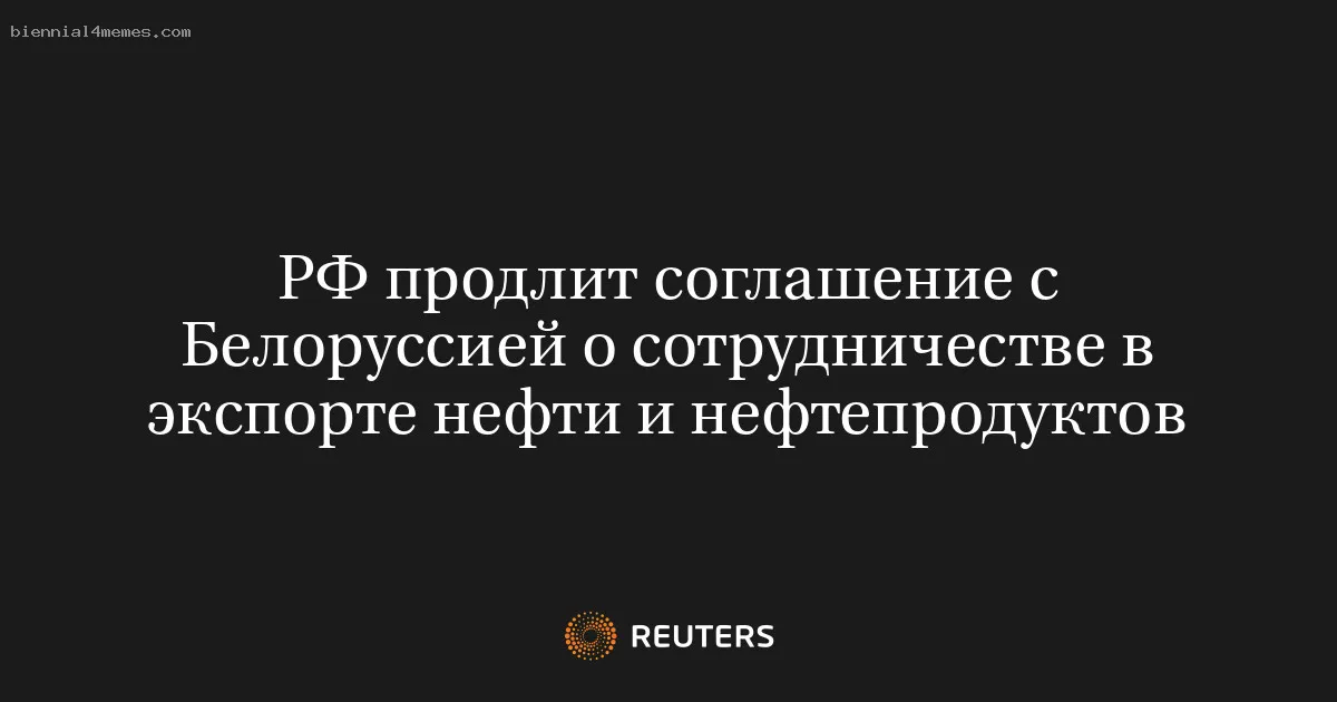 
								РФ продлит соглашение с Белоруссией о сотрудничестве в экспорте нефти и нефтепродуктов			