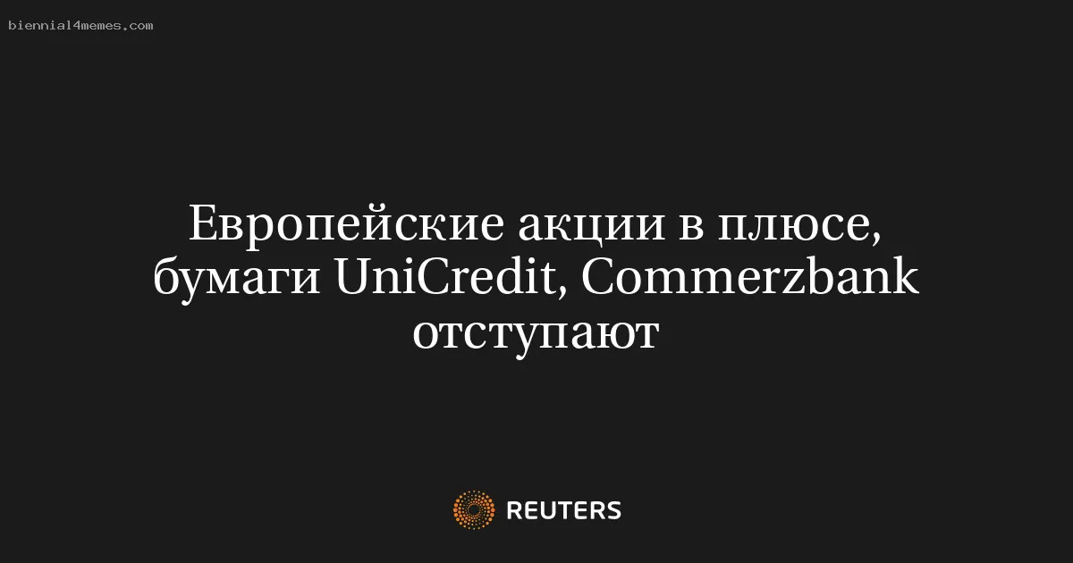 
								Европейские акции в плюсе, бумаги UniCredit, Commerzbank отступают			