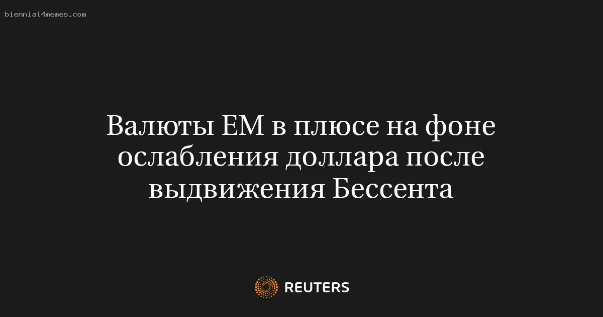 
								Валюты ЕМ в плюсе на фоне ослабления доллара после выдвижения Бессента			