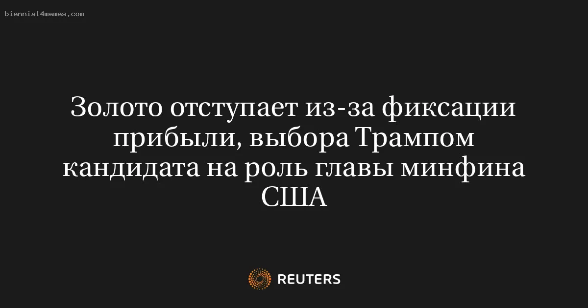 
								Золото отступает из-за фиксации прибыли, выбора Трампом кандидата на роль главы минфина США			