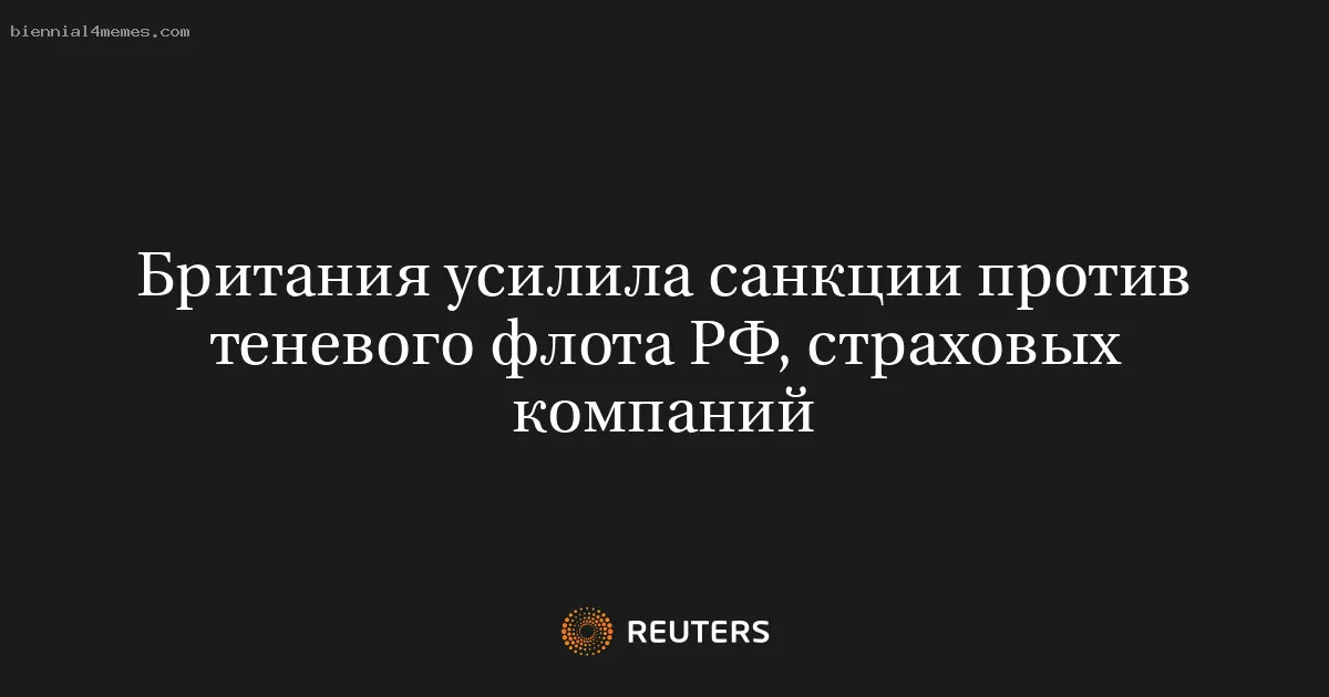 
								Британия усилила санкции против теневого флота РФ, страховых компаний			