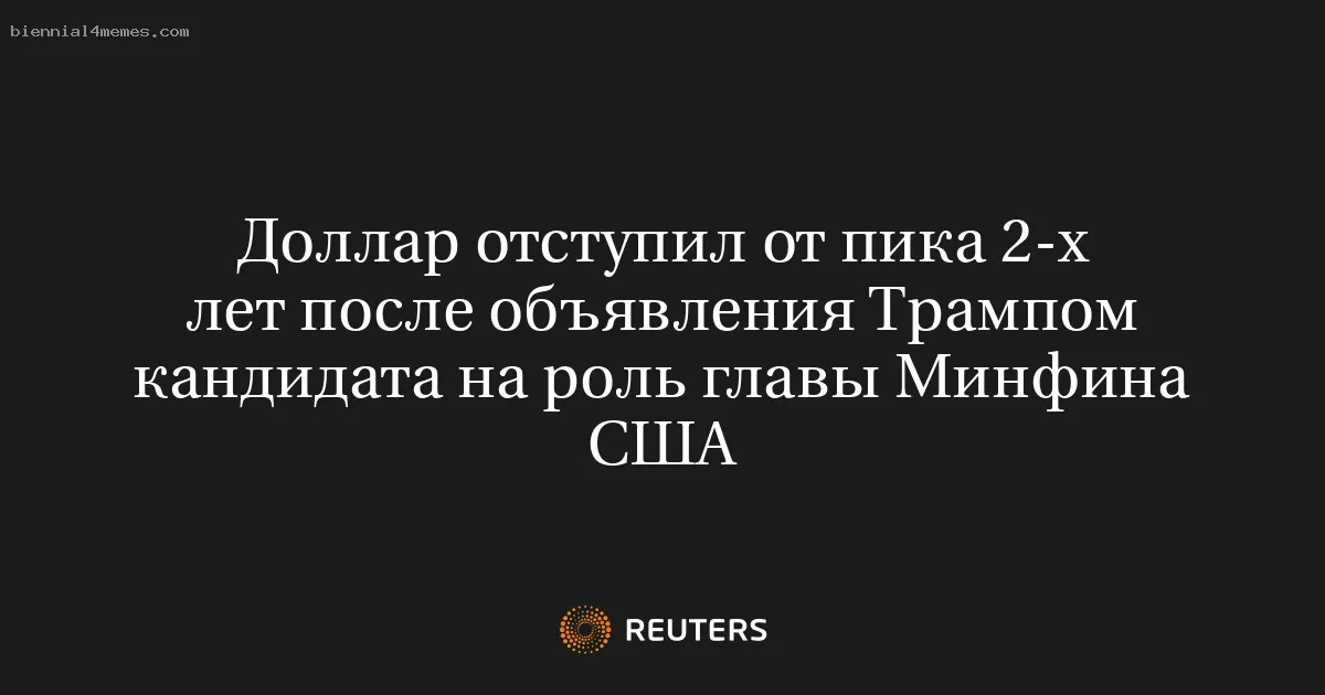 
								Доллар отступил от пика 2-х лет после объявления Трампом кандидата на роль главы Минфина США			