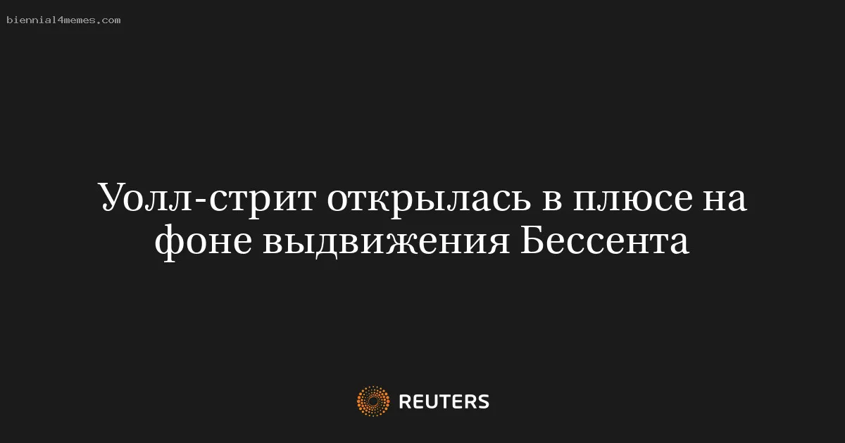 
								Уолл-стрит открылась в плюсе на фоне выдвижения Бессента			