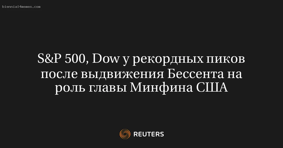 
								S&P 500, Dow у рекордных пиков после выдвижения Бессента на роль главы Минфина США			