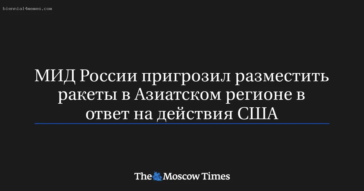 
								МИД России пригрозил разместить ракеты в Азиатском регионе в ответ на действия США 			