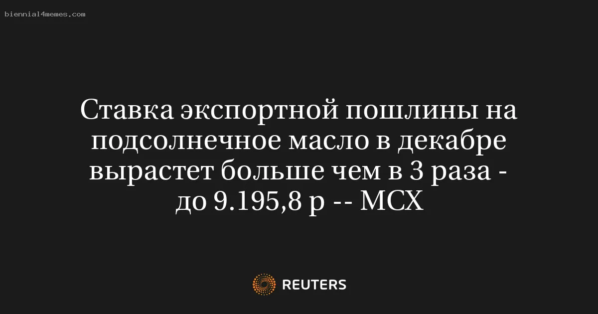 
								Ставка экспортной пошлины на подсолнечное масло в декабре вырастет больше чем в 3 раза - до 9.195,8 р -- МСХ			