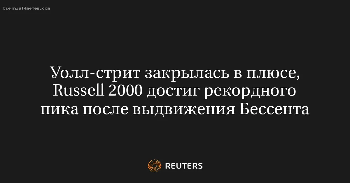 
								Уолл-стрит закрылась в плюсе, Russell 2000 достиг рекордного пика после выдвижения Бессента			