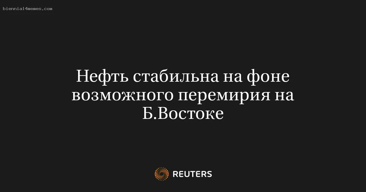 
								Нефть стабильна на фоне возможного перемирия на Б.Востоке			