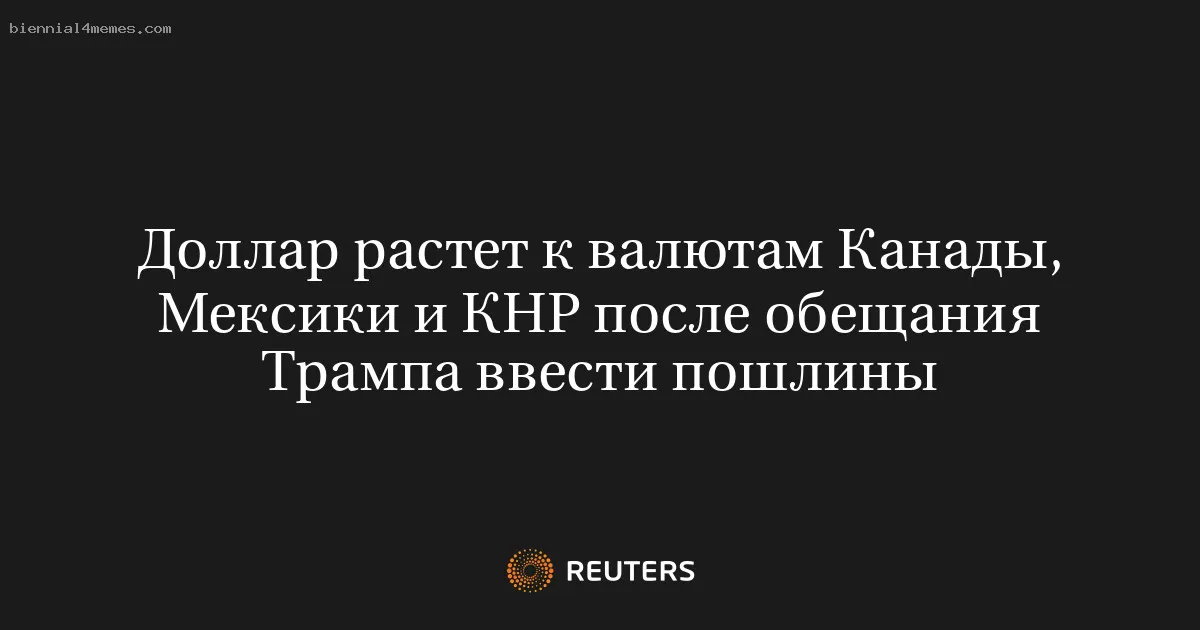 
								Доллар растет к валютам Канады, Мексики и КНР после обещания Трампа ввести пошлины			