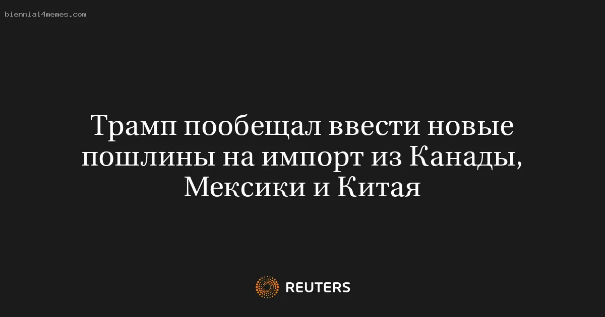 
								Трамп пообещал ввести новые пошлины на импорт из Канады, Мексики и Китая			